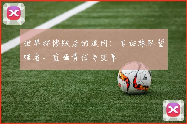 世界杯惨败后的追问：专访球队管理者，直面责任与变革