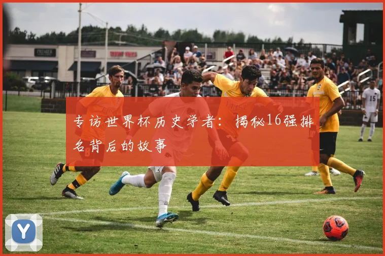 专访世界杯历史学者：揭秘16强排名背后的故事