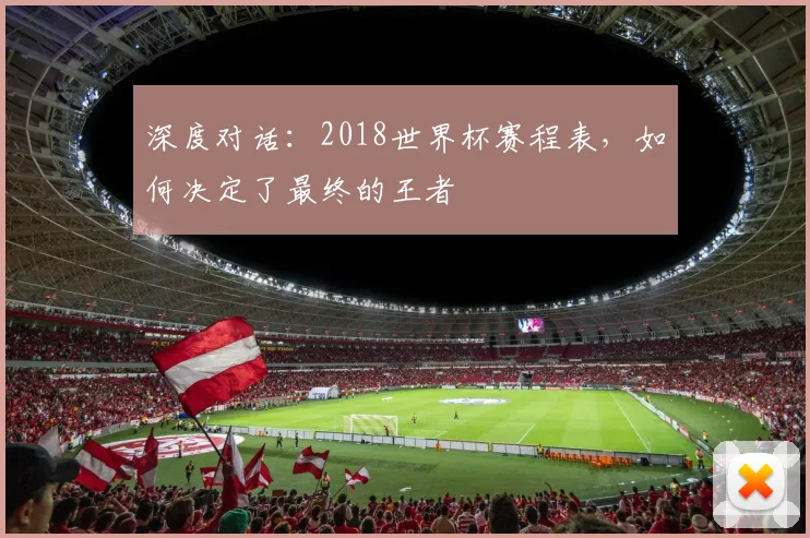 深度对话：2018世界杯赛程表，如何决定了最终的王者