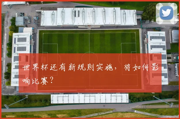 世界杯还有新规则实施，将如何影响比赛？