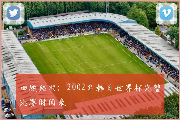 回顾经典：2002年韩日世界杯完整比赛时间表