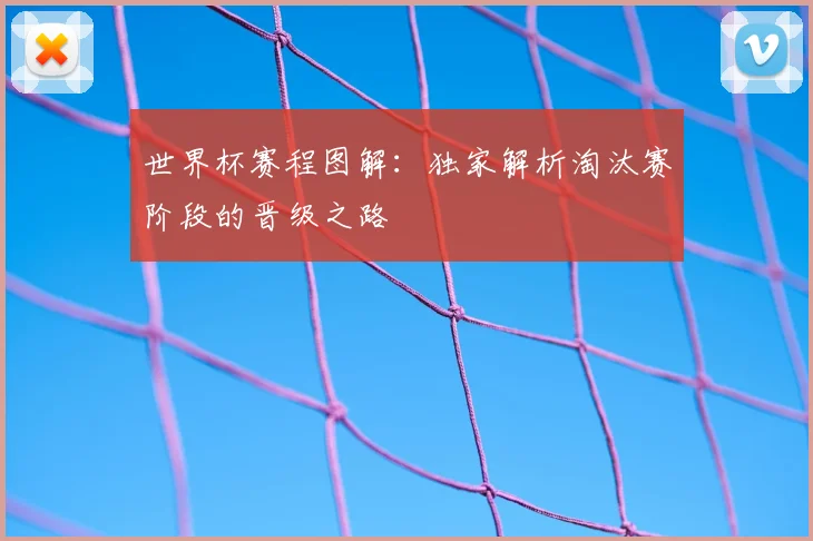 世界杯赛程图解:独家解析淘汰赛阶段的晋级之路