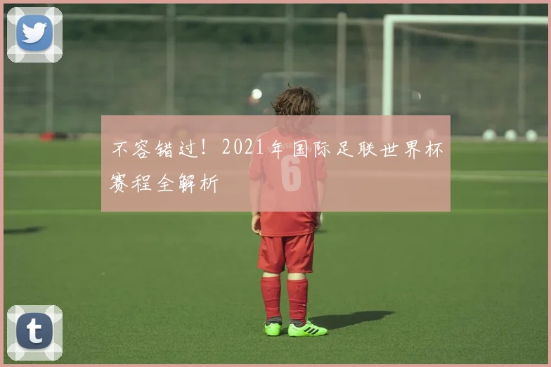 不容错过!2021年国际足联世界杯赛程全解析