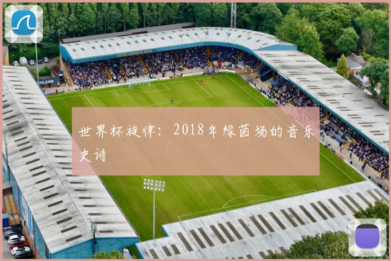 世界杯旋律:2018年绿茵场的音乐史诗