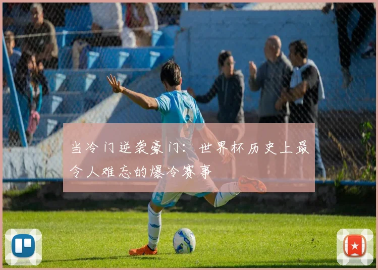 当冷门逆袭豪门:世界杯历史上最令人难忘的爆冷赛事