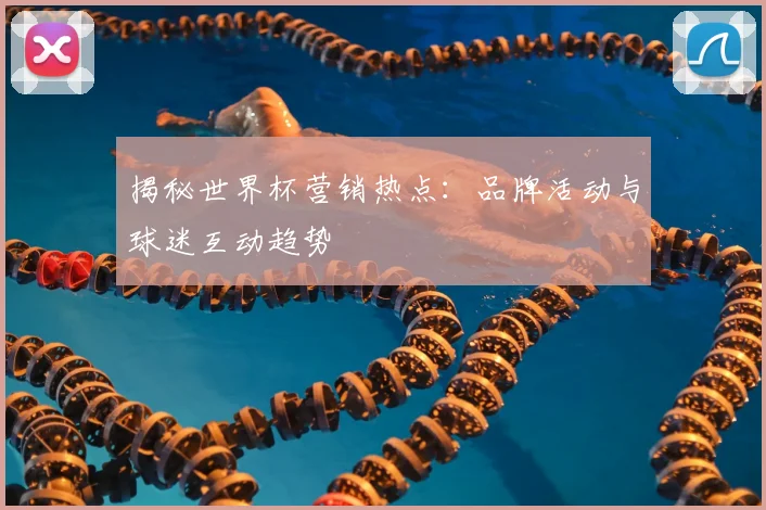 揭秘世界杯营销热点:品牌活动与球迷互动趋势