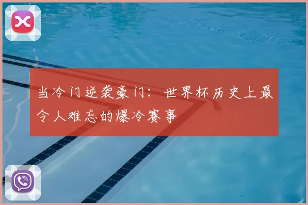 当冷门逆袭豪门:世界杯历史上最令人难忘的爆冷赛事