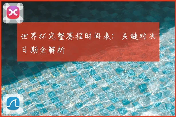 世界杯完整赛程时间表：关键对决日期全解析