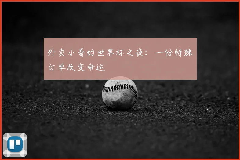 外卖小哥的世界杯之夜:一份特殊订单改变命运
