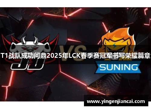 T1战队成功问鼎2025年LCK春季赛冠军书写荣耀篇章