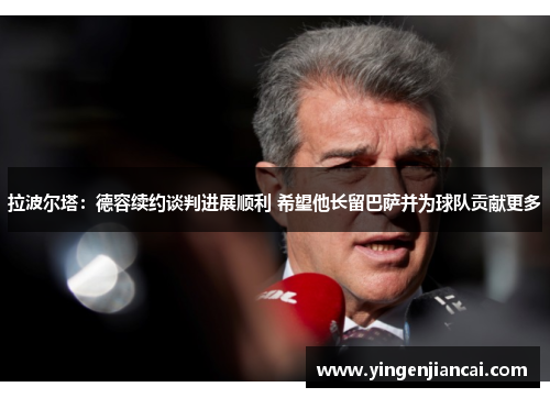 拉波尔塔：德容续约谈判进展顺利 希望他长留巴萨并为球队贡献更多