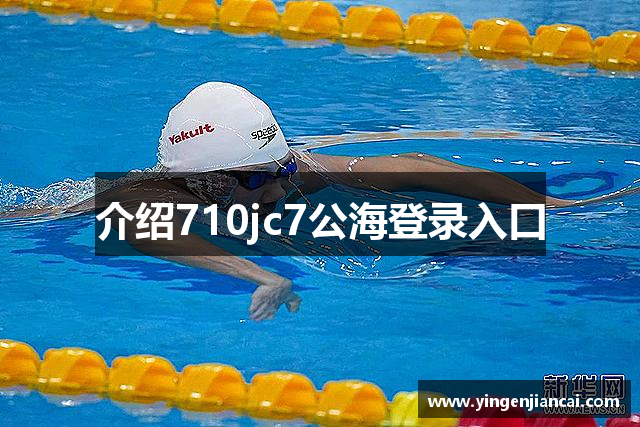 介绍710jc7公海登录入口